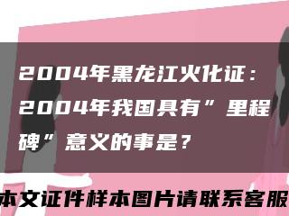 2004年黑龍江火化證：2004年我國具有”里程碑”意義的事是？縮略圖