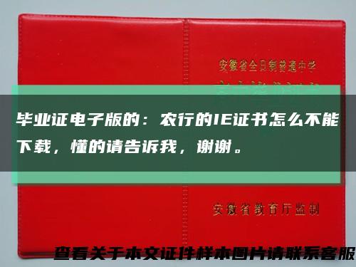 畢業證電子版的：農行的IE證書怎么不能下載，懂的請告訴我，謝謝?？s略圖