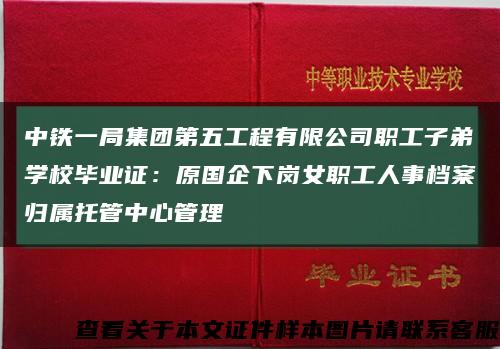 中鐵一局集團第五工程有限公司職工子弟學校畢業證：原國企下崗女職工人事檔案歸屬托管中心管理縮略圖