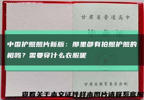 中國護照照片新版：那里都有拍照護照的相嗎？需要穿什么衣服呢縮略圖