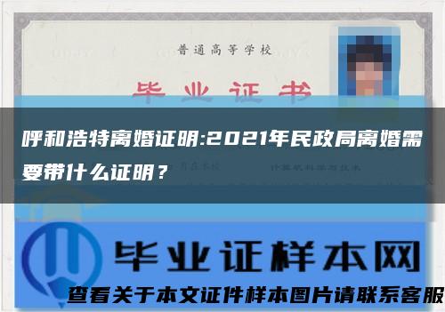 呼和浩特離婚證明:2021年民政局離婚需要帶什么證明？縮略圖