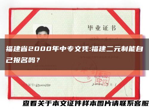 福建省2000年中專文憑:福建二元制能自己報名嗎？縮略圖