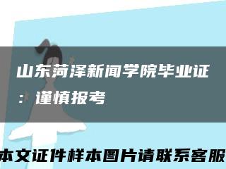 山東菏澤新聞學院畢業證：謹慎報考縮略圖