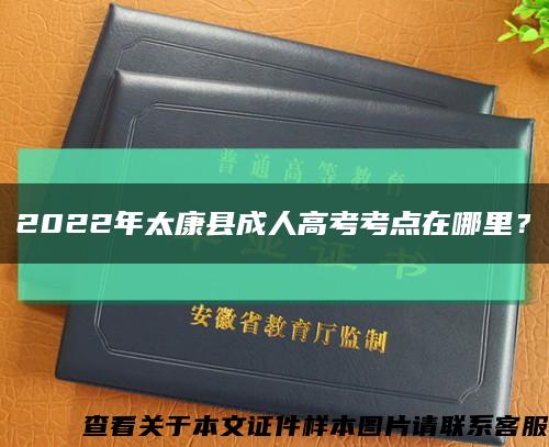 2022年太康縣成人高考考點在哪里？縮略圖