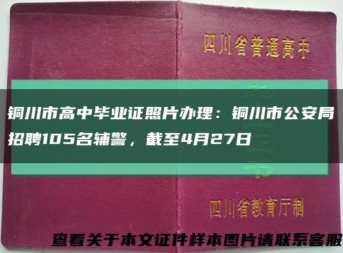 銅川市高中畢業證照片辦理：銅川市公安局招聘105名輔警，截至4月27日縮略圖