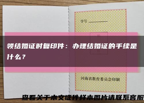 領結婚證時復印件：辦理結婚證的手續是什么？縮略圖