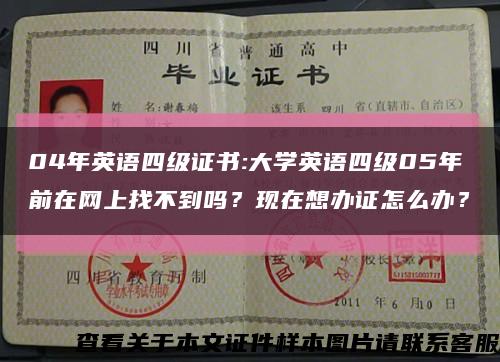 04年英語四級證書:大學英語四級05年前在網上找不到嗎？現在想辦證怎么辦？縮略圖