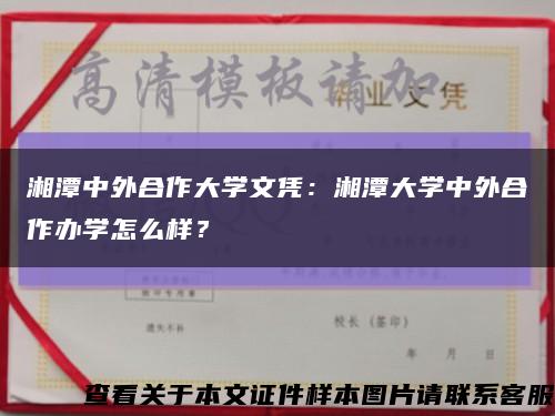 湘潭中外合作大學文憑：湘潭大學中外合作辦學怎么樣？縮略圖