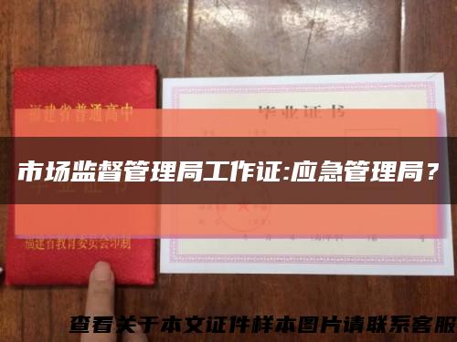 市場監督管理局工作證:應急管理局？縮略圖