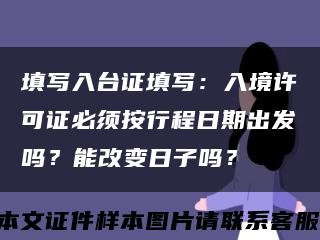 填寫入臺證填寫：入境許可證必須按行程日期出發嗎？能改變日子嗎？縮略圖