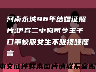 河南永城96年結婚證照片:伊春二中狗司令王子口罩校服女生不雅視頻謠言縮略圖