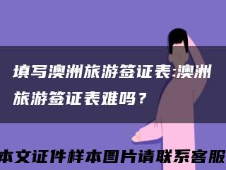 填寫澳洲旅游簽證表:澳洲旅游簽證表難嗎？縮略圖