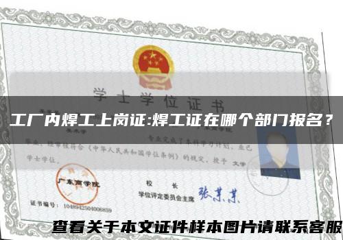 工廠內焊工上崗證:焊工證在哪個部門報名？縮略圖
