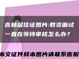 吉林居住證圖片:教資面試一直在等待審核怎么辦？縮略圖