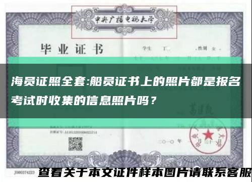 海員證照全套:船員證書上的照片都是報名考試時收集的信息照片嗎？縮略圖