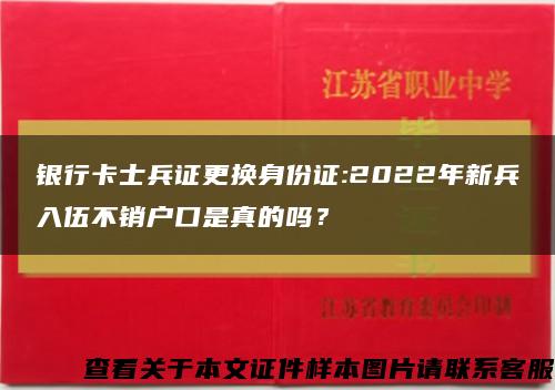 銀行卡士兵證更換身份證:2022年新兵入伍不銷戶口是真的嗎？縮略圖