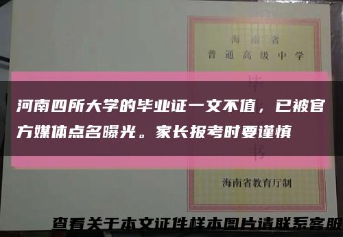 河南四所大學的畢業證一文不值，已被官方媒體點名曝光。家長報考時要謹慎縮略圖