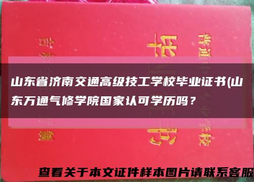 山東省濟南交通高級技工學校畢業證書(山東萬通氣修學院國家認可學歷嗎？縮略圖