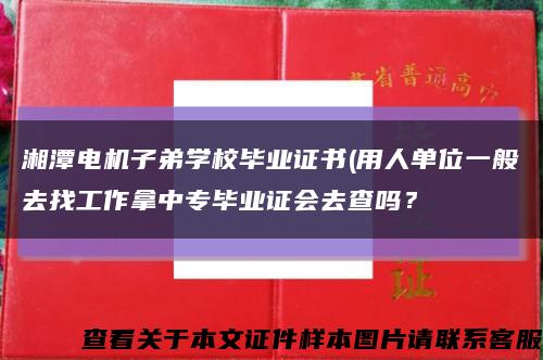 湘潭電機子弟學校畢業證書(用人單位一般去找工作拿中專畢業證會去查嗎？縮略圖
