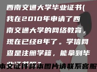 西南交通大學畢業證書(我在2010年申請了西南交通大學的網絡教育，現在已經8年了。學信網查是注冊學籍，能拿到畢業證書嗎？縮略圖