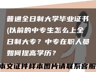 普通全日制大學畢業證書(以前的中專生怎么上全日制大專？中專在職人員如何提高學歷？縮略圖