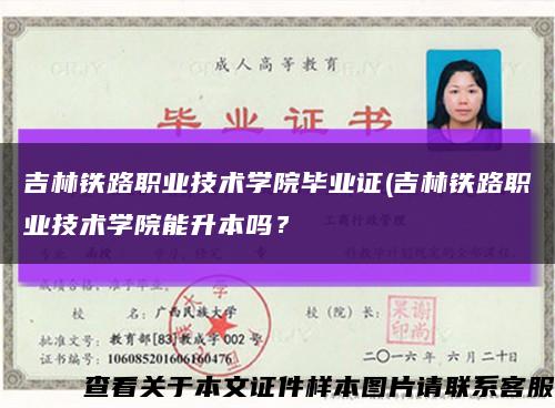 吉林鐵路職業技術學院畢業證(吉林鐵路職業技術學院能升本嗎？縮略圖