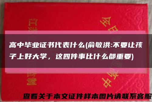 高中畢業證書代表什么(俞敏洪:不要讓孩子上好大學，這四件事比什么都重要)縮略圖