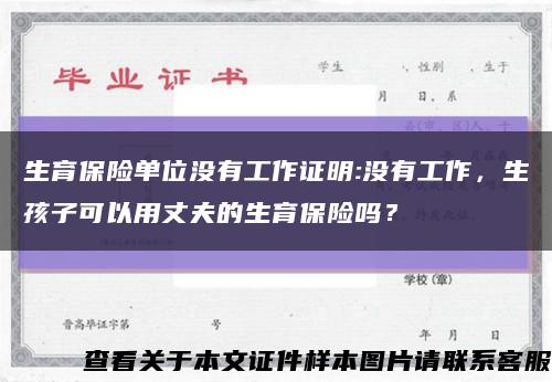 生育保險單位沒有工作證明:沒有工作，生孩子可以用丈夫的生育保險嗎？縮略圖