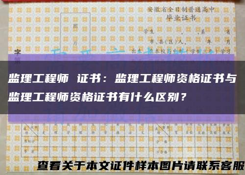監理工程師 證書：監理工程師資格證書與監理工程師資格證書有什么區別？縮略圖