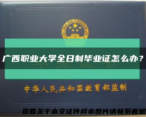 廣西職業大學全日制畢業證怎么辦？縮略圖