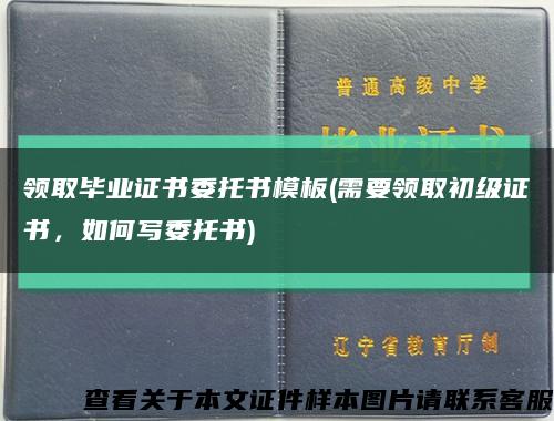 領取畢業證書委托書模板(需要領取初級證書，如何寫委托書)縮略圖
