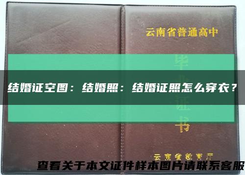 結婚證空圖：結婚照：結婚證照怎么穿衣？縮略圖
