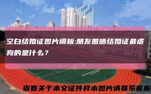 空白結婚證圖片模板:朋友圈曬結婚證最虐狗的是什么？縮略圖