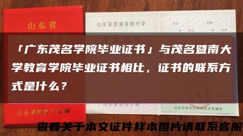 「廣東茂名學院畢業證書」與茂名暨南大學教育學院畢業證書相比，證書的聯系方式是什么？縮略圖