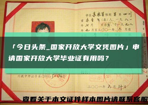 「今日頭條_國家開放大學文憑圖片」申請國家開放大學畢業證有用嗎？縮略圖