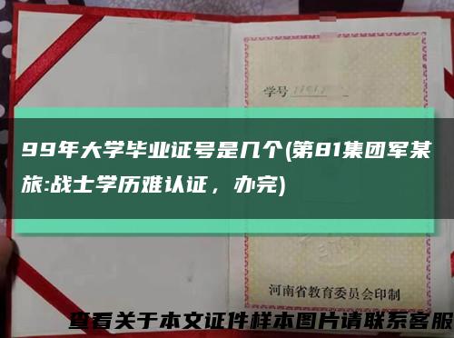 99年大學畢業證號是幾個(第81集團軍某旅:戰士學歷難認證，辦完)縮略圖