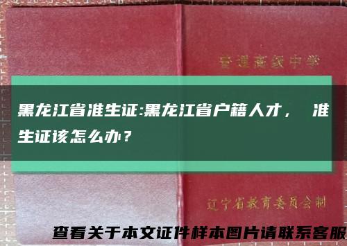 黑龍江省準生證:黑龍江省戶籍人才， 準生證該怎么辦？縮略圖