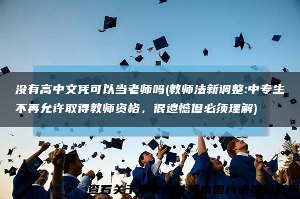 沒有高中文憑可以當老師嗎(教師法新調整:中專生不再允許取得教師資格，很遺憾但必須理解)縮略圖