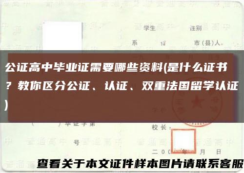 公證高中畢業證需要哪些資料(是什么證書？教你區分公證、認證、雙重法國留學認證)縮略圖