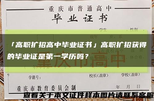 「高職擴招高中畢業證書」高職擴招獲得的畢業證是第一學歷嗎？縮略圖