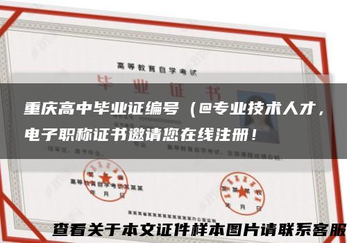 重慶高中畢業證編號（@專業技術人才，電子職稱證書邀請您在線注冊！縮略圖