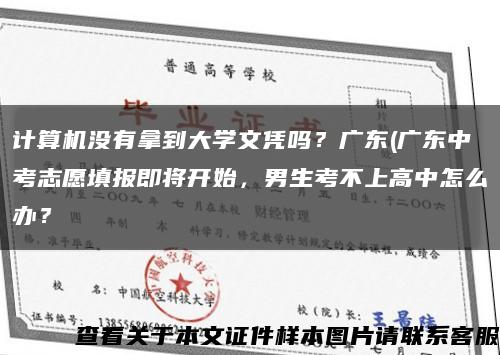 計算機沒有拿到大學文憑嗎？廣東(廣東中考志愿填報即將開始，男生考不上高中怎么辦？縮略圖