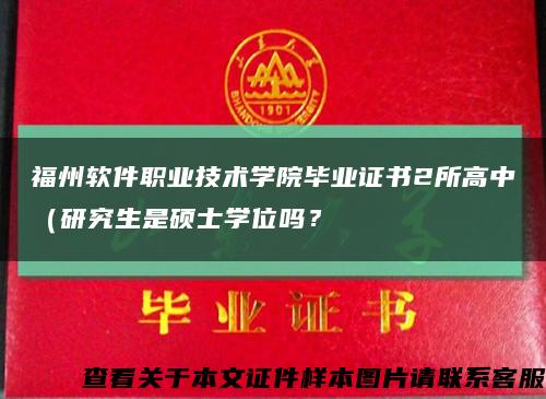 福州軟件職業技術學院畢業證書2所高中（研究生是碩士學位嗎？縮略圖