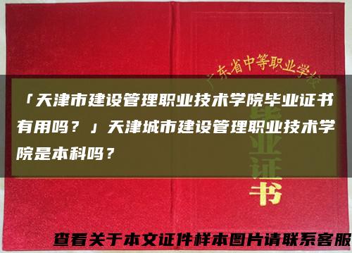 「天津市建設管理職業技術學院畢業證書有用嗎？」天津城市建設管理職業技術學院是本科嗎？縮略圖