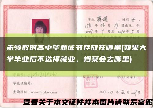 未領取的高中畢業證書存放在哪里(如果大學畢業后不選擇就業，檔案會去哪里)縮略圖