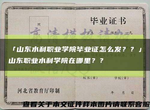 「山東水利職業學院畢業證怎么發？？」山東職業水利學院在哪里？？縮略圖