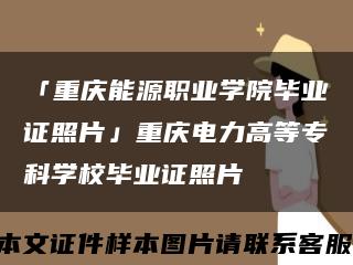 「重慶能源職業學院畢業證照片」重慶電力高等?？茖W校畢業證照片縮略圖