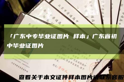 「廣東中專畢業證圖片 樣本」廣東省初中畢業證圖片縮略圖