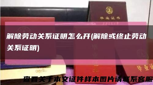 解除勞動關系證明怎么開(解除或終止勞動關系證明)縮略圖