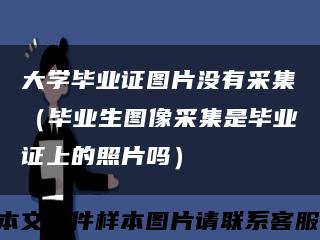 大學畢業證圖片沒有采集（畢業生圖像采集是畢業證上的照片嗎）縮略圖